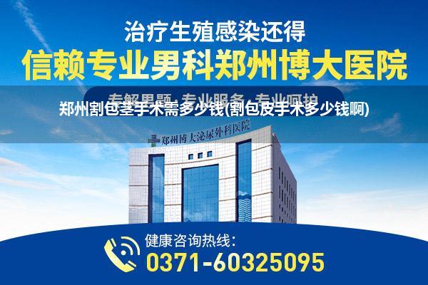 郑州割包茎手术需多少钱(割包皮手术多少钱啊)