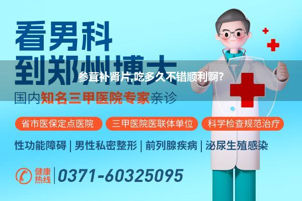 参茸补肾片,吃多久不错顺利啊?