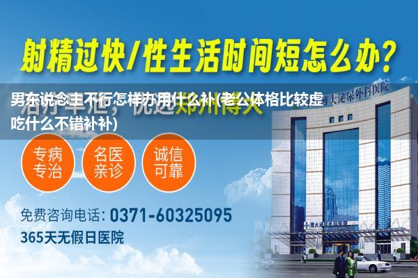 男东说念主不行怎样办用什么补(老公体格比较虚吃什么不错补补)