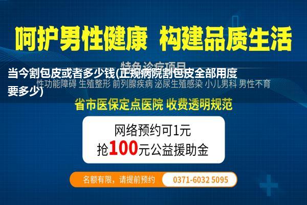 当今割包皮或者多少钱(正规病院割包皮全部用度要多少)