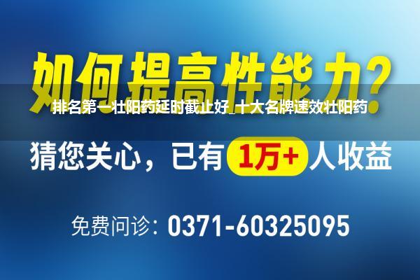 排名第一壮阳药延时截止好_十大名牌速效壮阳药