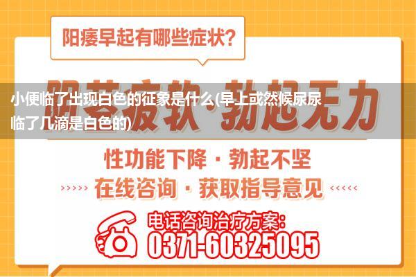 小便临了出现白色的征象是什么(早上或然候尿尿临了几滴是白色的)