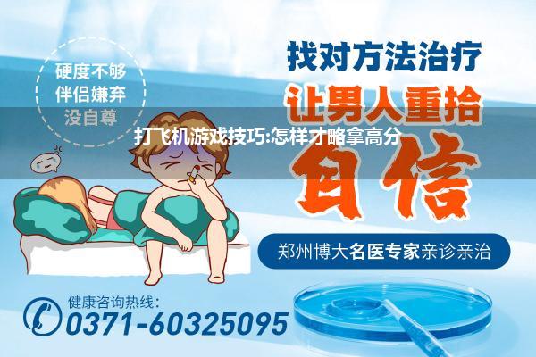 打飞机游戏技巧:怎样才略拿高分