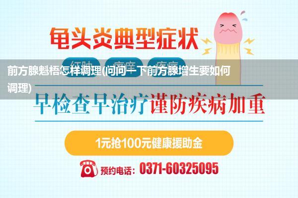 前方腺魁梧怎样调理(问问一下前方腺增生要如何调理)