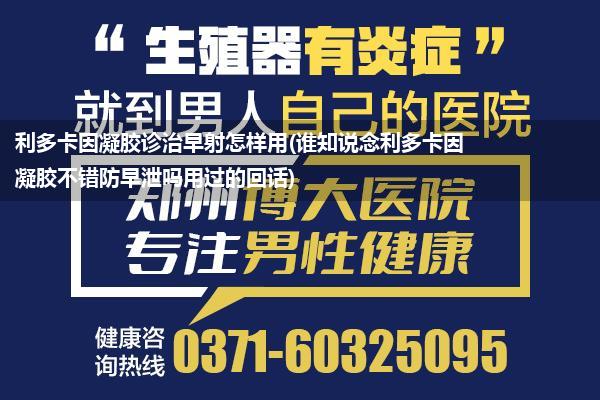 利多卡因凝胶诊治早射怎样用(谁知说念利多卡因凝胶不错防早泄吗用过的回话)