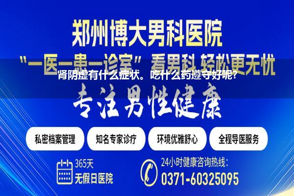 肾阴虚有什么症状。吃什么药遵守好呢?