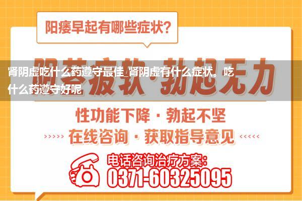 肾阴虚吃什么药遵守最佳_肾阴虚有什么症状。吃什么药遵守好呢