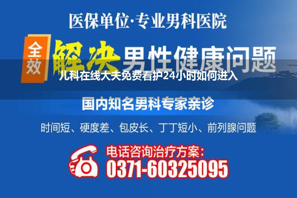 儿科在线大夫免费看护24小时如何进入