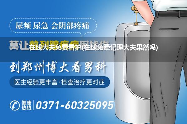 在线大夫免费看护(在线免牵记理大夫果然吗)