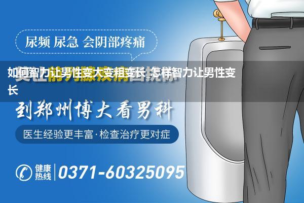 如何智力让男性变大变粗变长_怎样智力让男性变长
