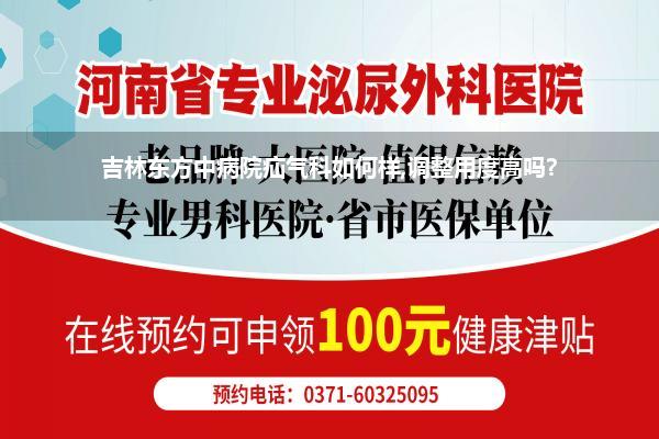吉林东方中病院疝气科如何样,调整用度高吗?