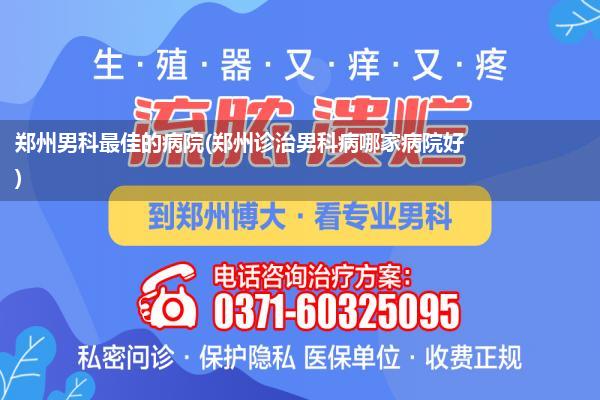 郑州男科最佳的病院(郑州诊治男科病哪家病院好)