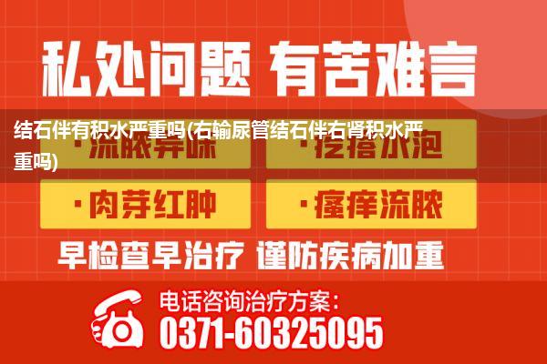 结石伴有积水严重吗(右输尿管结石伴右肾积水严重吗)