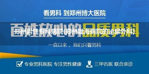 郑州男性专科病院(郑州陇海病院的泌尿外科)