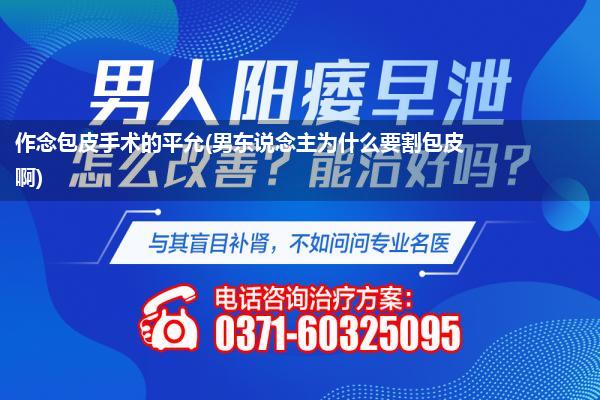 作念包皮手术的平允(男东说念主为什么要割包皮啊)