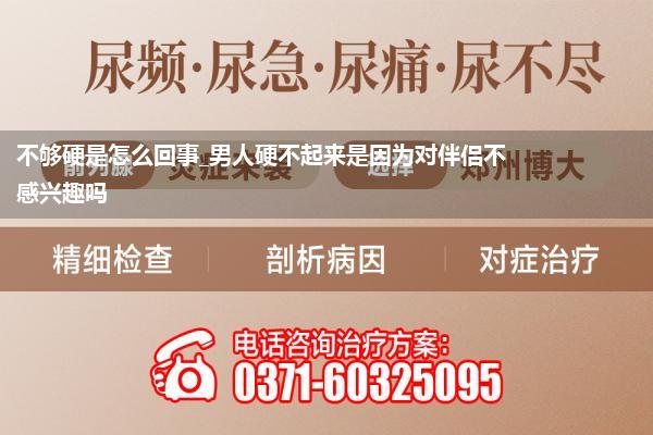 不够硬是怎么回事_男人硬不起来是因为对伴侣不感兴趣吗
