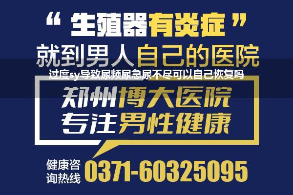 过度sy导致尿频尿急尿不尽可以自己恢复吗