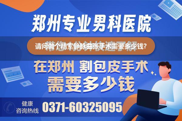 请问做个精索静脉曲张手术需要多少钱?