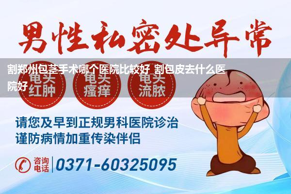 割郑州包茎手术哪个医院比较好_割包皮去什么医院好