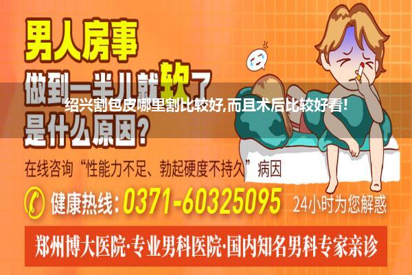 绍兴割包皮哪里割比较好,而且术后比较好看!