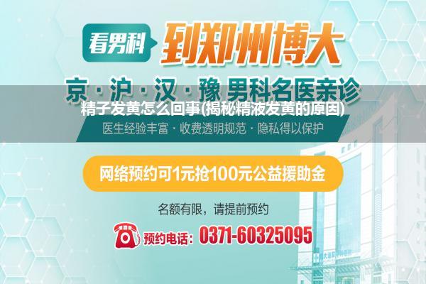 精子发黄怎么回事(揭秘精液发黄的原因)