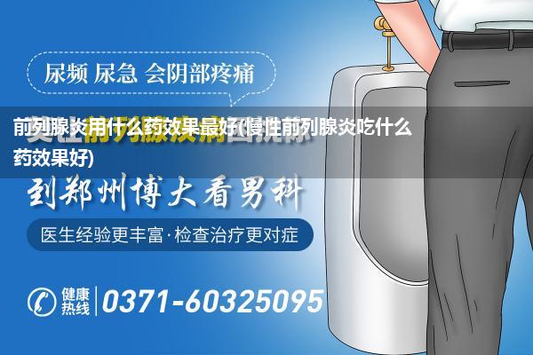 前列腺炎用什么药效果最好(慢性前列腺炎吃什么药效果好)