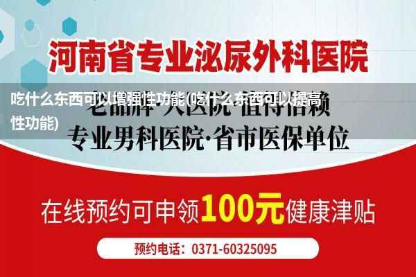 吃什么东西可以增强性功能(吃什么东西可以提高性功能)