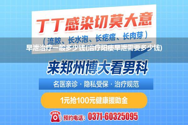 早泄治疗一般多少钱(治疗阳痿早泄需要多少钱)
