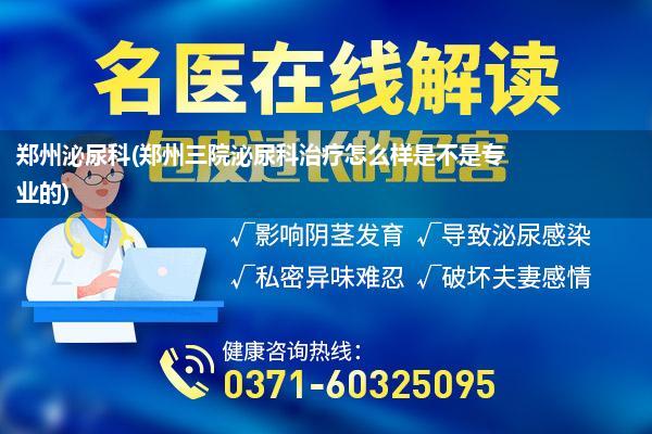 郑州泌尿科(郑州三院泌尿科治疗怎么样是不是专业的)