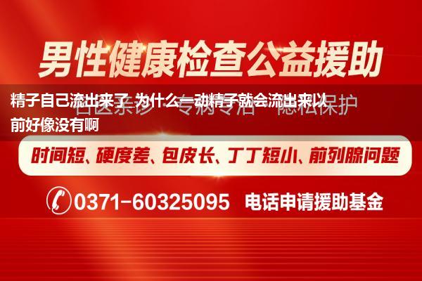 精子自己流出来了_为什么一动精子就会流出来以前好像没有啊
