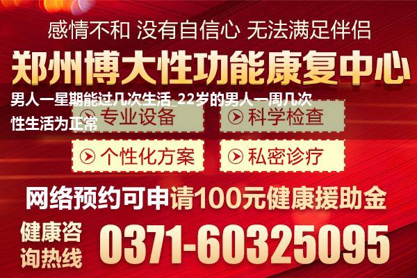 男人一星期能过几次生活_22岁的男人一周几次性生活为正常