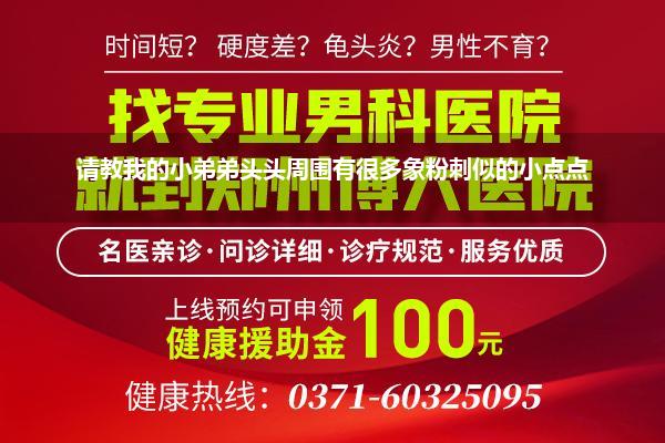 请教我的小弟弟头头周围有很多象粉刺似的小点点
