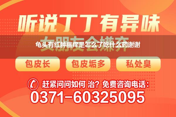 龟头有红肿瘙痒是怎么了吃什么药谢谢