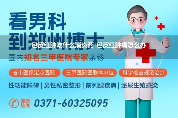 包皮红肿吃什么消炎药_包皮红肿痛怎么办