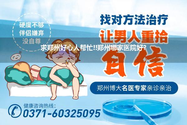求郑州好心人帮忙!!郑州哪家医院好?
