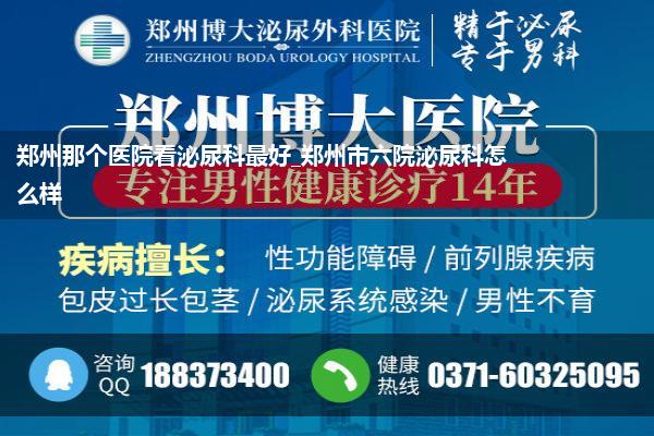 郑州那个医院看泌尿科最好_郑州市六院泌尿科怎么样